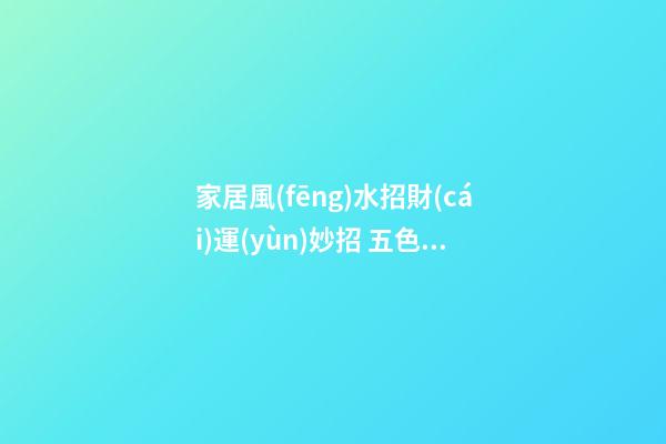 家居風(fēng)水招財(cái)運(yùn)妙招 五色水晶可增加你的貴人緣